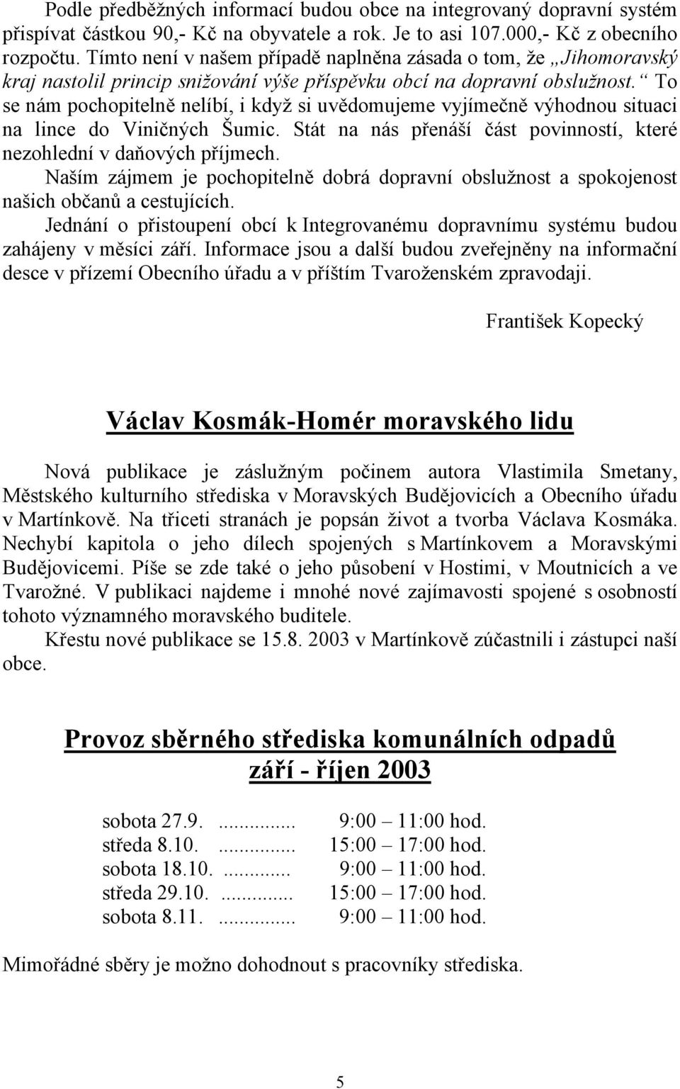 To se nám pochopitelně nelíbí, i když si uvědomujeme vyjímečně výhodnou situaci na lince do Viničných Šumic. Stát na nás přenáší část povinností, které nezohlední v daňových příjmech.