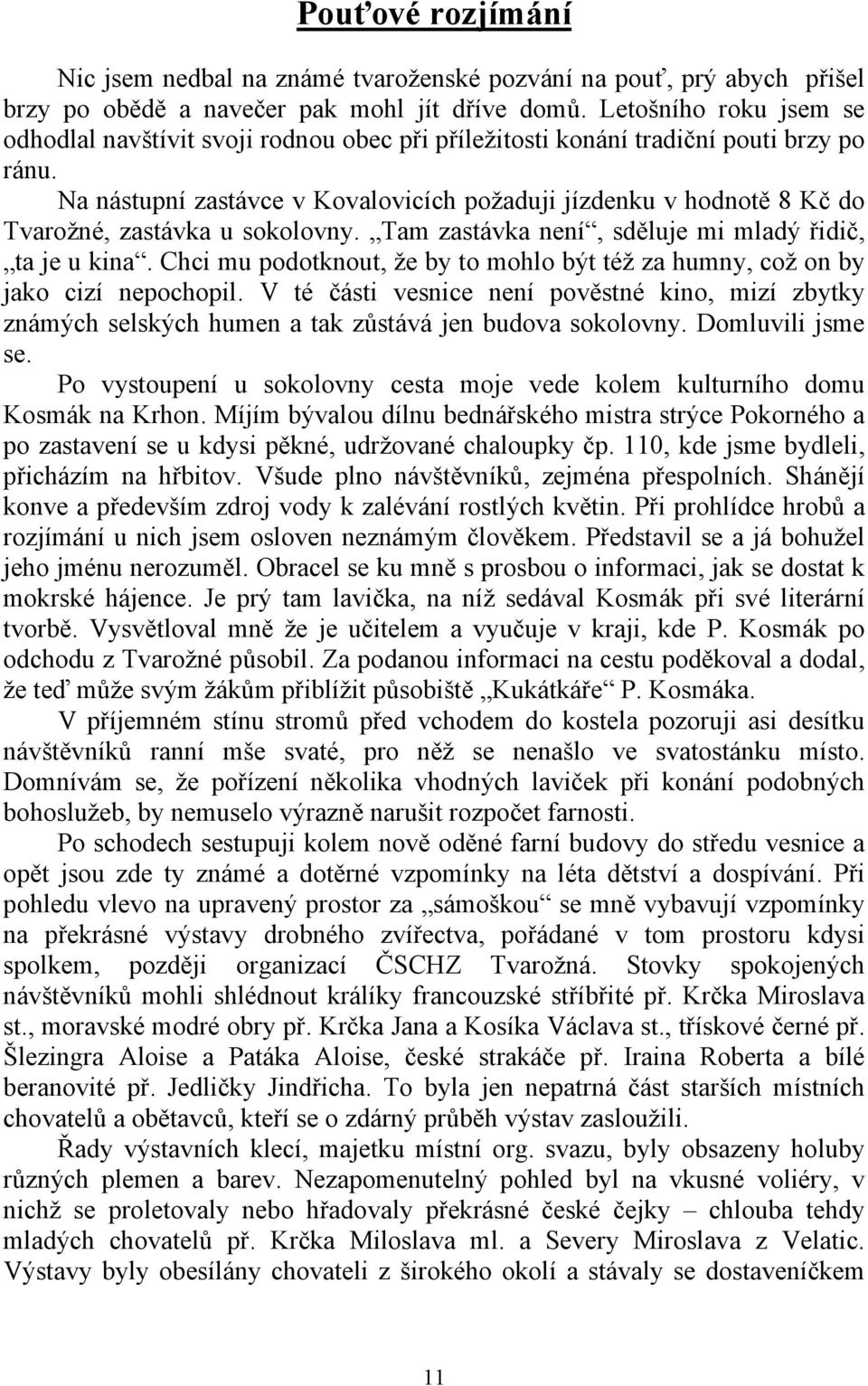 Na nástupní zastávce v Kovalovicích požaduji jízdenku v hodnotě 8 Kč do Tvarožné, zastávka u sokolovny. Tam zastávka není, sděluje mi mladý řidič, ta je u kina.