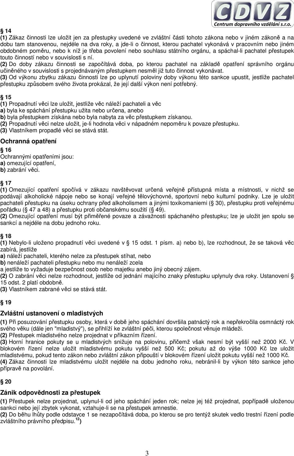 (2) Do doby zákazu činnosti se započítává doba, po kterou pachatel na základě opatření správního orgánu učiněného v souvislosti s projednávaným přestupkem nesměl již tuto činnost vykonávat.