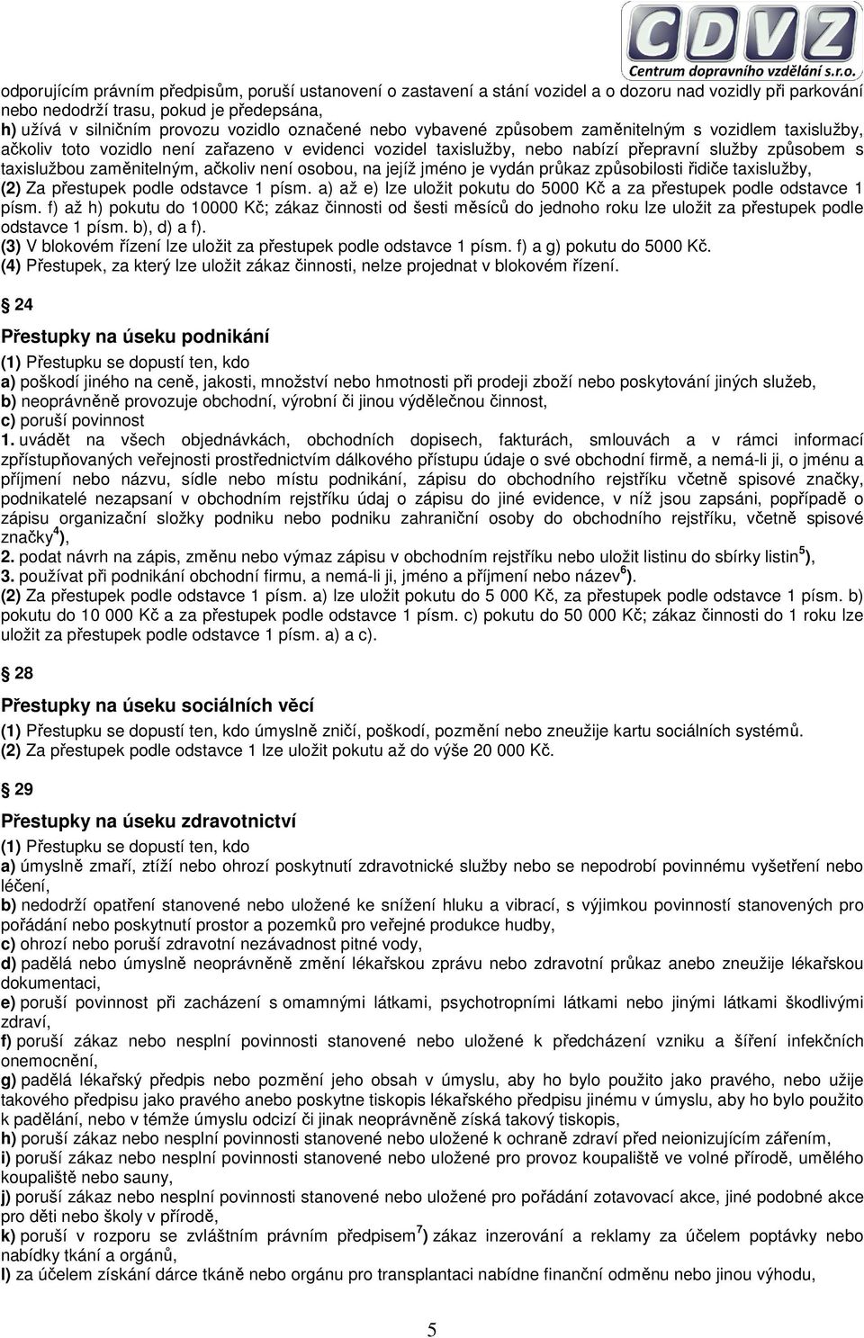 ačkoliv není osobou, na jejíž jméno je vydán průkaz způsobilosti řidiče taxislužby, (2) Za přestupek podle odstavce 1 písm. a) až e) lze uložit pokutu do 5000 Kč a za přestupek podle odstavce 1 písm.