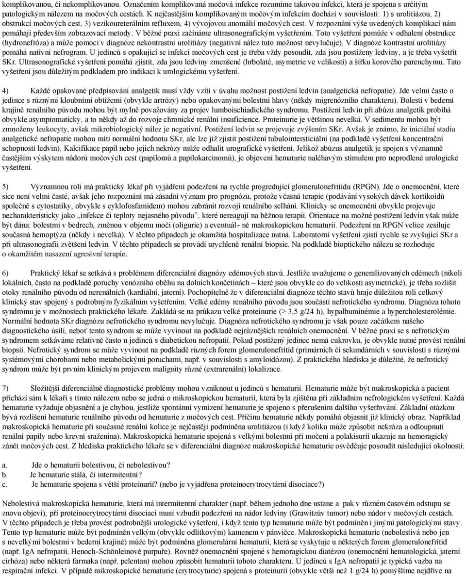 V rozpoznání výše uvedených komplikací nám pomáhají především zobrazovací metody. V běžné praxi začínáme ultrasonografickým vyšetřením.