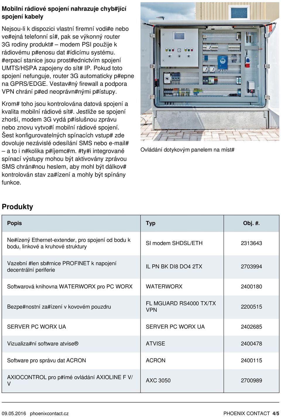 Vestav#ný firewall a podpora VPN chrání p#ed neoprávn#nými p#ístupy. Krom# toho jsou kontrolována datová spojení a kvalita mobilní rádiové sít#.