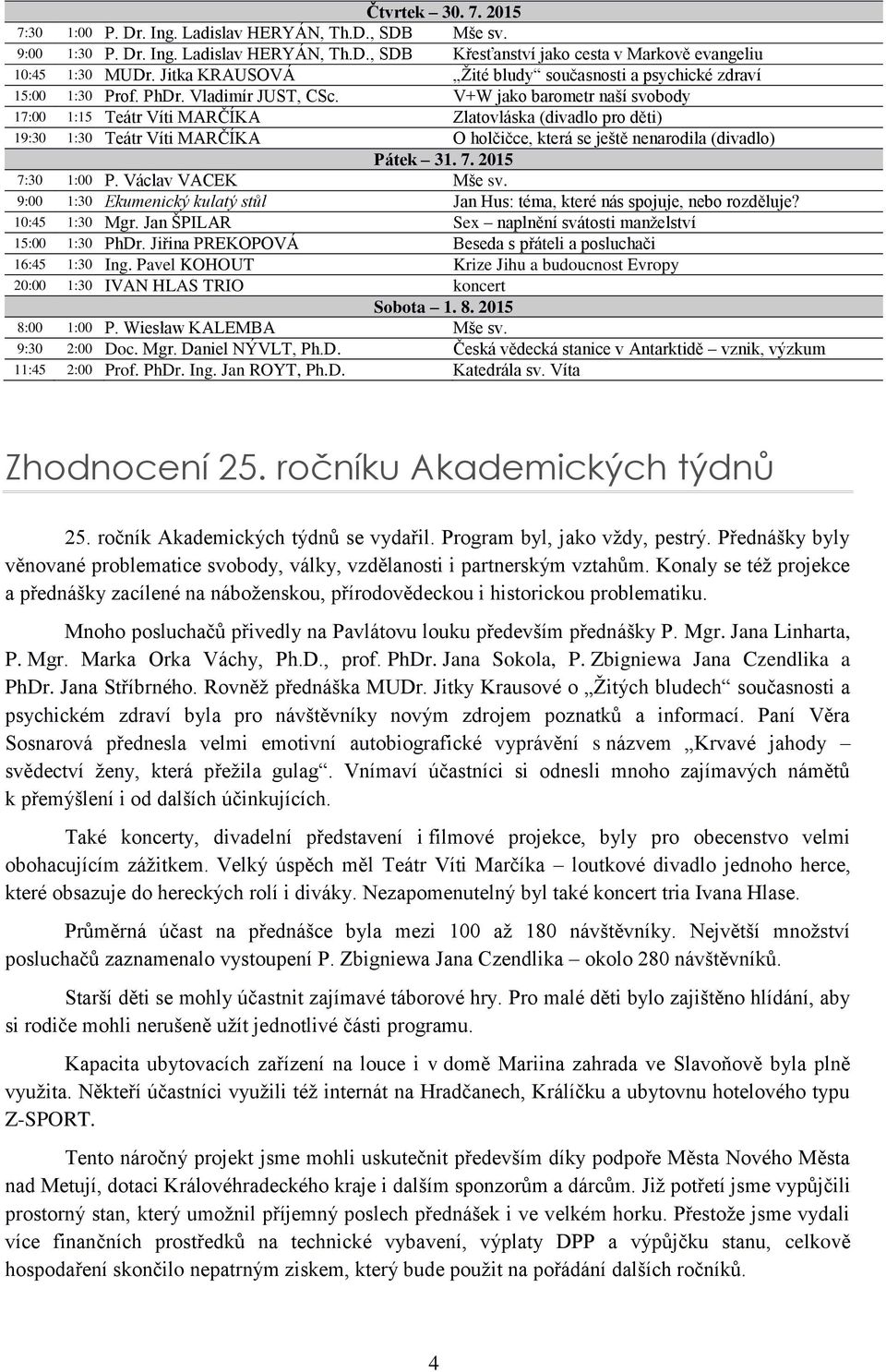 V+W jako barometr naší svobody 17:00 1:15 Teátr Víti MARČÍKA Zlatovláska (divadlo pro děti) 19:30 1:30 Teátr Víti MARČÍKA O holčičce, která se ještě nenarodila (divadlo) Pátek 31. 7. 2015 7:30 1:00 P.