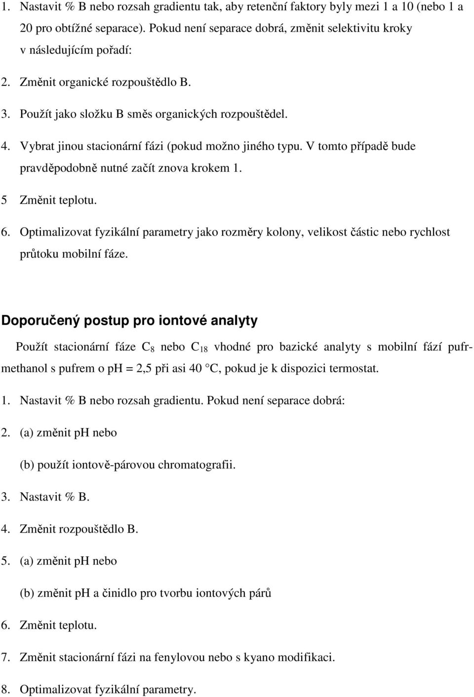 V tomto případě bude pravděpodobně nutné začít znova krokem 1. 5 Změnit teplotu. 6. Optimalizovat fyzikální parametry jako rozměry kolony, velikost částic nebo rychlost průtoku mobilní fáze.