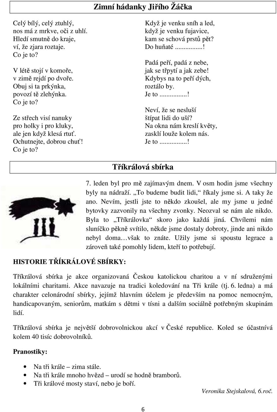 Do huňaté...! Padá peří, padá z nebe, jak se třpytí a jak zebe! Kdybys na to peří dých, roztálo by. Je to...! Neví, že se nesluší štípat lidi do uší? Na okna nám kreslí květy, zasklí louže kolem nás.