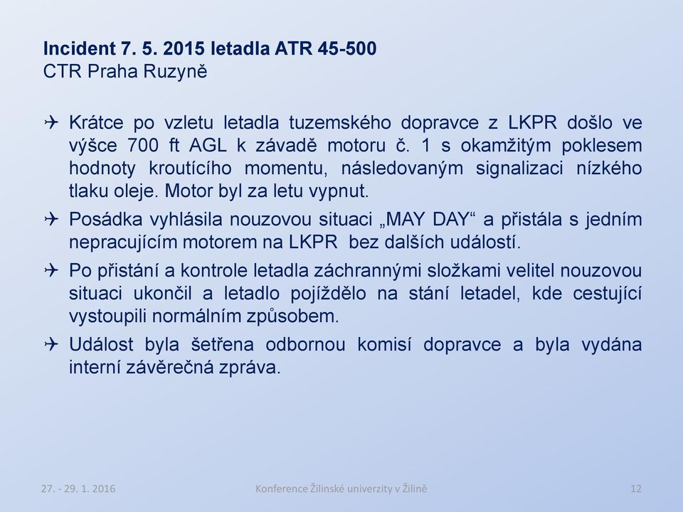 Posádka vyhlásila nouzovou situaci MAY DAY a přistála s jedním nepracujícím motorem na LKPR bez dalších událostí.