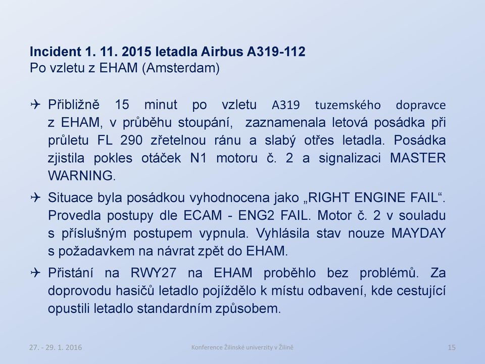 zřetelnou ránu a slabý otřes letadla. Posádka zjistila pokles otáček N1 motoru č. 2 a signalizaci MASTER WARNING. Situace byla posádkou vyhodnocena jako RIGHT ENGINE FAIL.