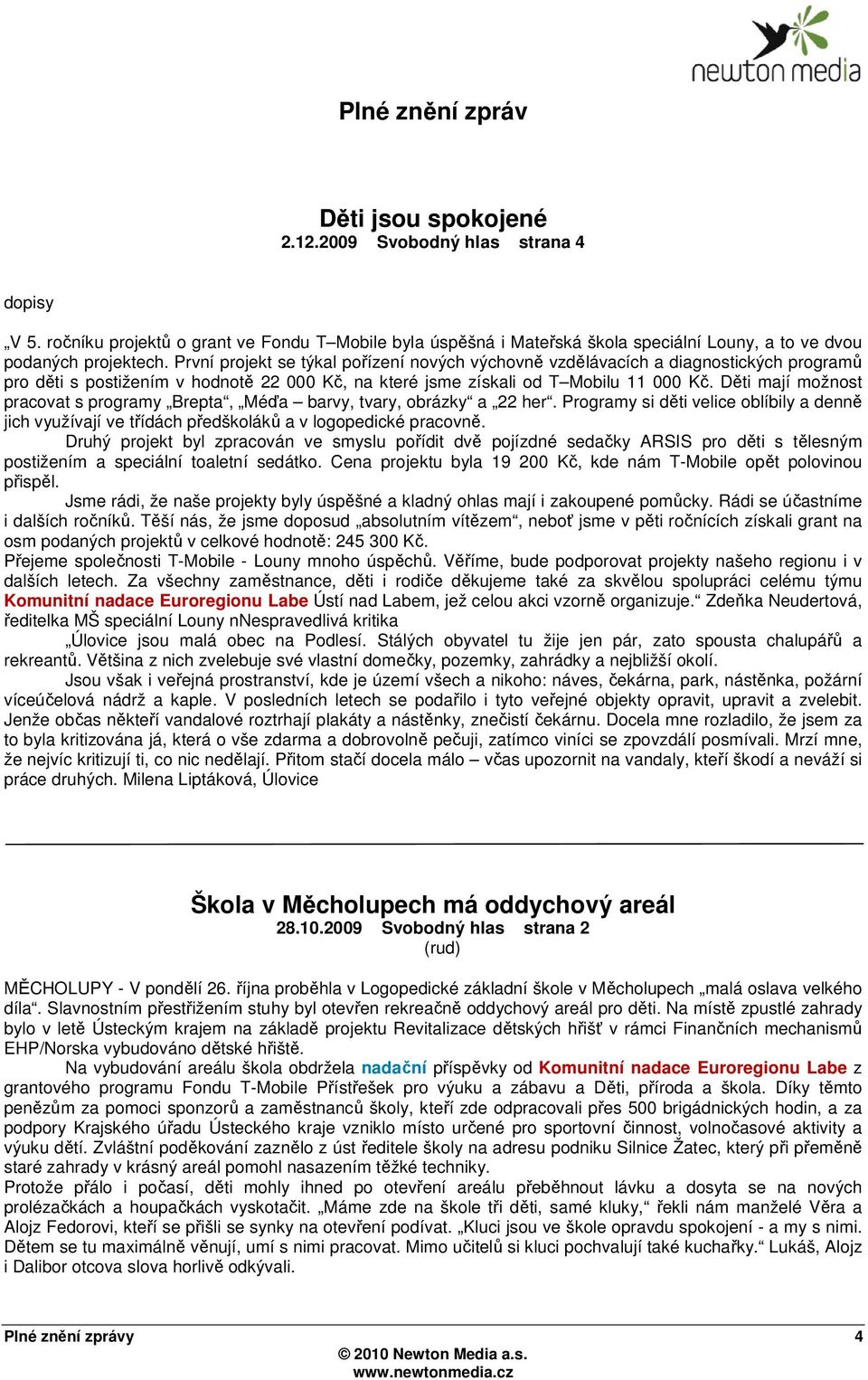 První projekt se týkal pořízení nových výchovně vzdělávacích a diagnostických programů pro děti s postižením v hodnotě 22 000 Kč, na které jsme získali od T Mobilu 11 000 Kč.