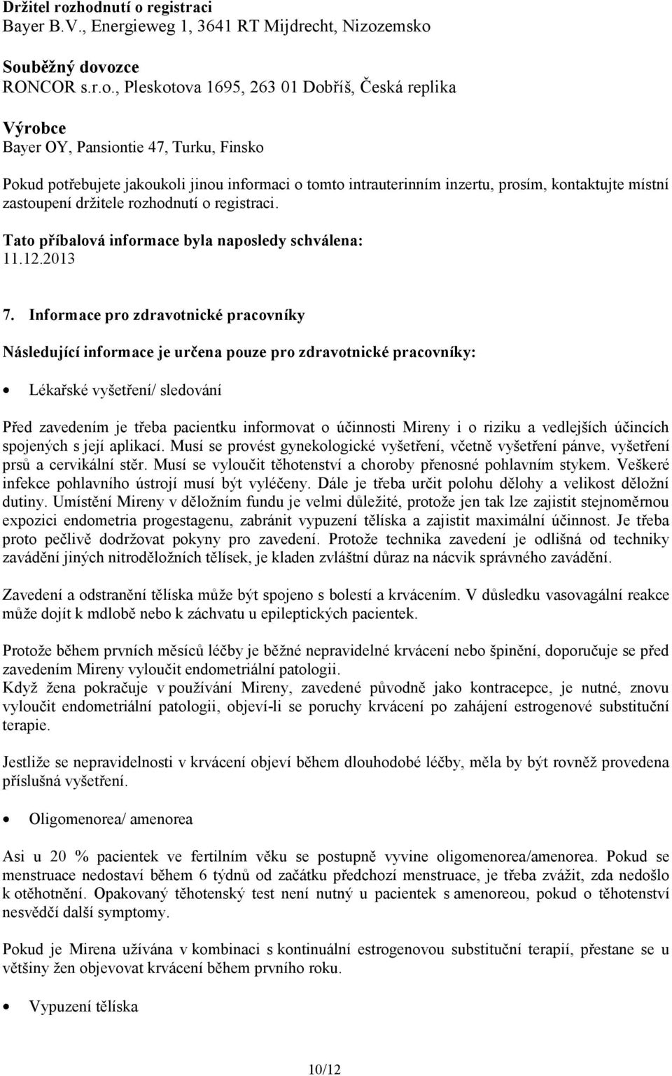 Finsko Pokud potřebujete jakoukoli jinou informaci o tomto intrauterinním inzertu, prosím, kontaktujte místní zastoupení držitele rozhodnutí o registraci.