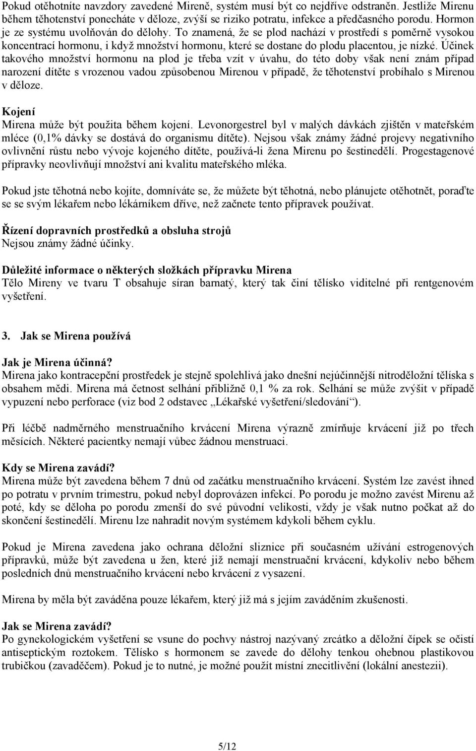 Účinek takového množství hormonu na plod je třeba vzít v úvahu, do této doby však není znám případ narození dítěte s vrozenou vadou způsobenou Mirenou v případě, že těhotenství probíhalo s Mirenou v