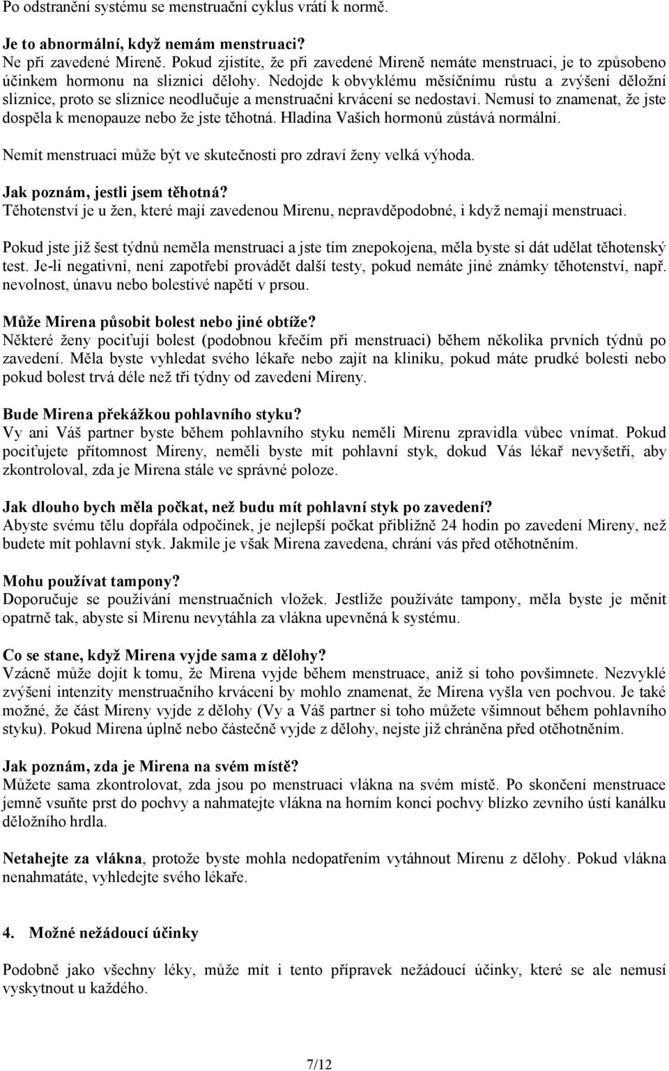 Nedojde k obvyklému měsíčnímu růstu a zvýšení děložní sliznice, proto se sliznice neodlučuje a menstruační krvácení se nedostaví. Nemusí to znamenat, že jste dospěla k menopauze nebo že jste těhotná.