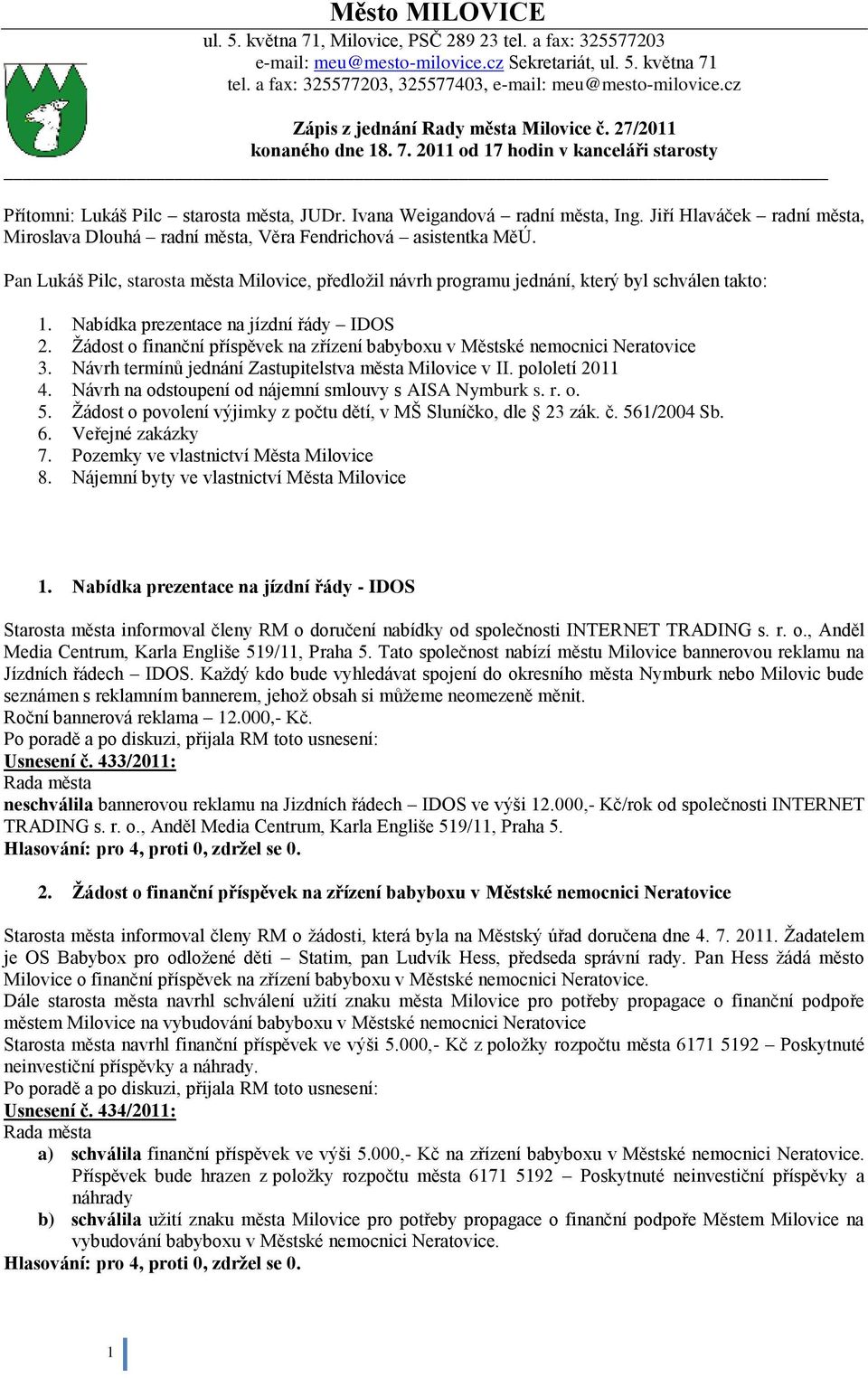 Jiří Hlaváček radní města, Miroslava Dlouhá radní města, Věra Fendrichová asistentka MěÚ. Pan Lukáš Pilc, starosta města Milovice, předloţil návrh programu jednání, který byl schválen takto: 1.