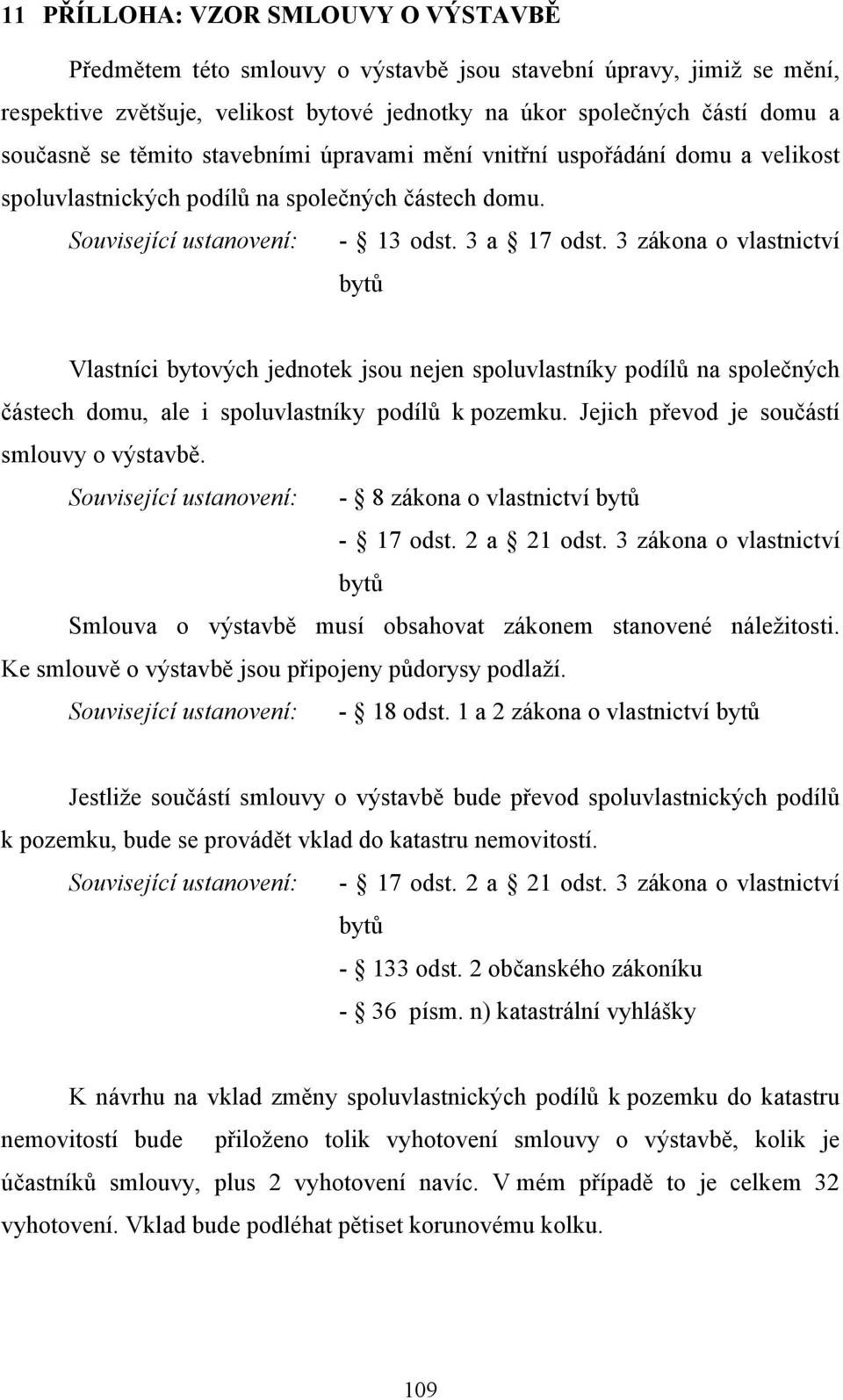 3 zákona o vlastnictví bytů Vlastníci bytových jednotek jsou nejen spoluvlastníky podílů na společných částech domu, ale i spoluvlastníky podílů k pozemku.