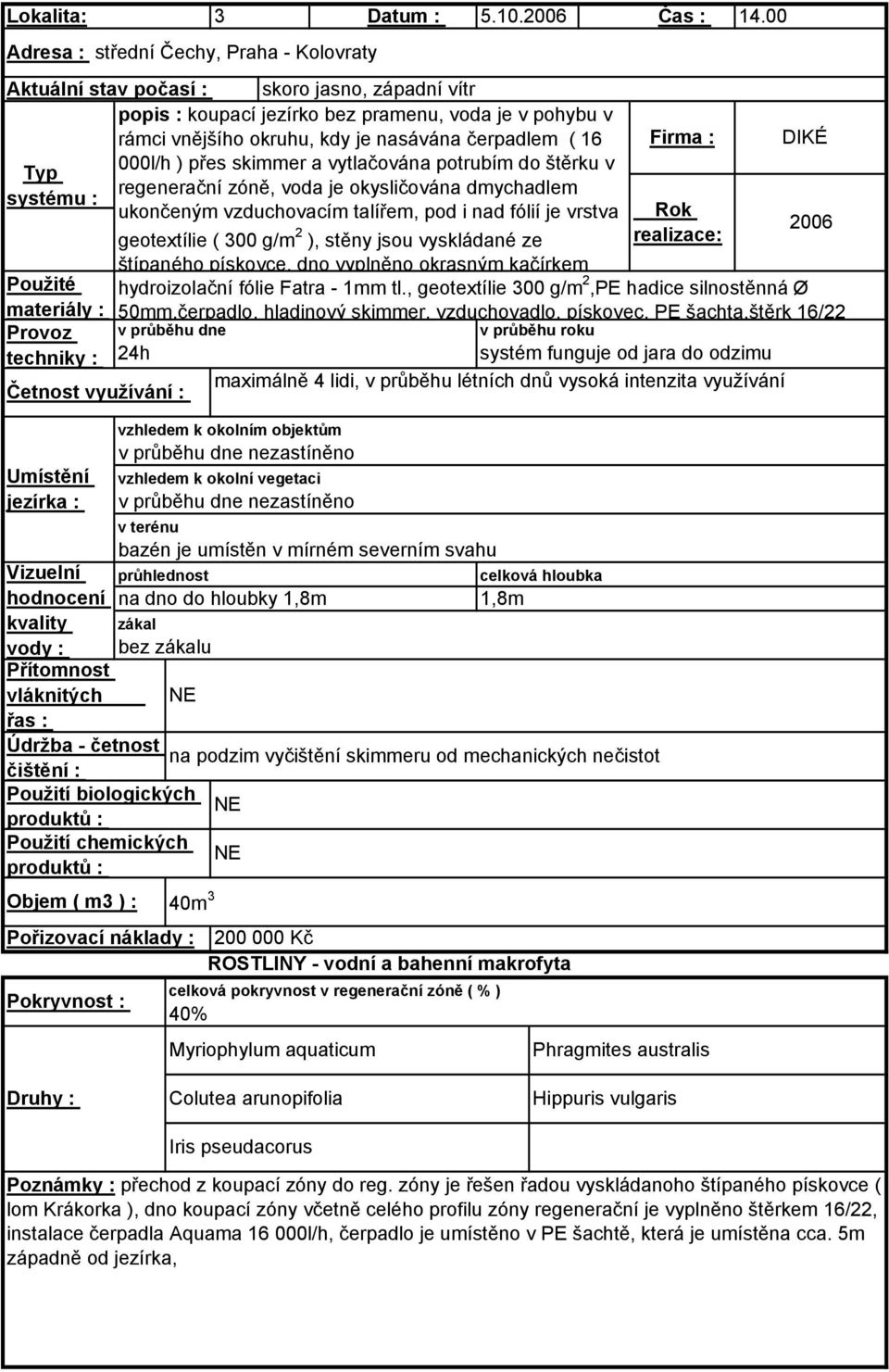 ( 16 Firma : DIKÉ 000l/h ) přes skimmer a vytlačována potrubím do štěrku v regenerační zóně, voda je okysličována dmychadlem ukončeným vzduchovacím talířem, pod i nad fólií je vrstva Rok 2006