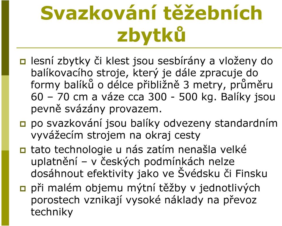 po svazkování jsou balíky odvezeny standardním vyvážecím strojem na okraj cesty tato technologie u nás zatím nenašla velké uplatnění v