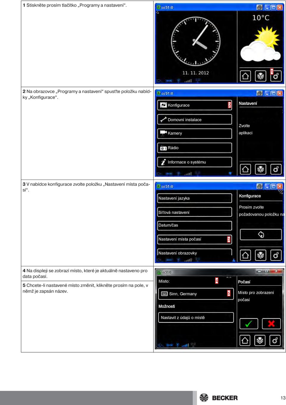 Nastavení jazyka Síťová nastavení Prosím zvolte požadovanou položku nabídky Datum/čas Nastavení místa počasí 3 Nastavení obrazovky 4 Na displeji se zobrazí