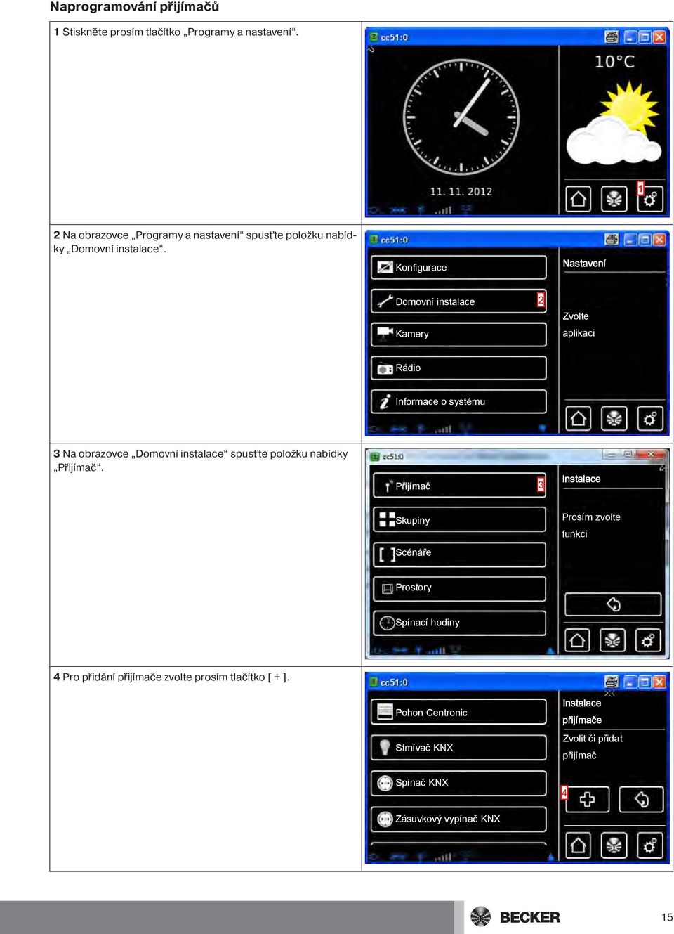 Nastavení Domovní instalace 2 Zvolte Kamery aplikaci Rádio Informace o systému 3 Na obrazovce Domovní instalace spusťte položku nabídky