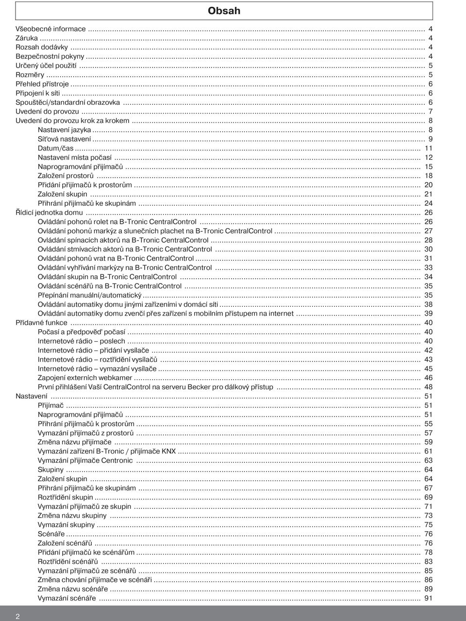 .. 12 Naprogramování přijímačů... 15 Založení prostorů... 18 Přidání přijímačů k prostorům... 20 Založení skupin... 21 Přihrání přijímačů ke skupinám... 24 Řídicí jednotka domu.