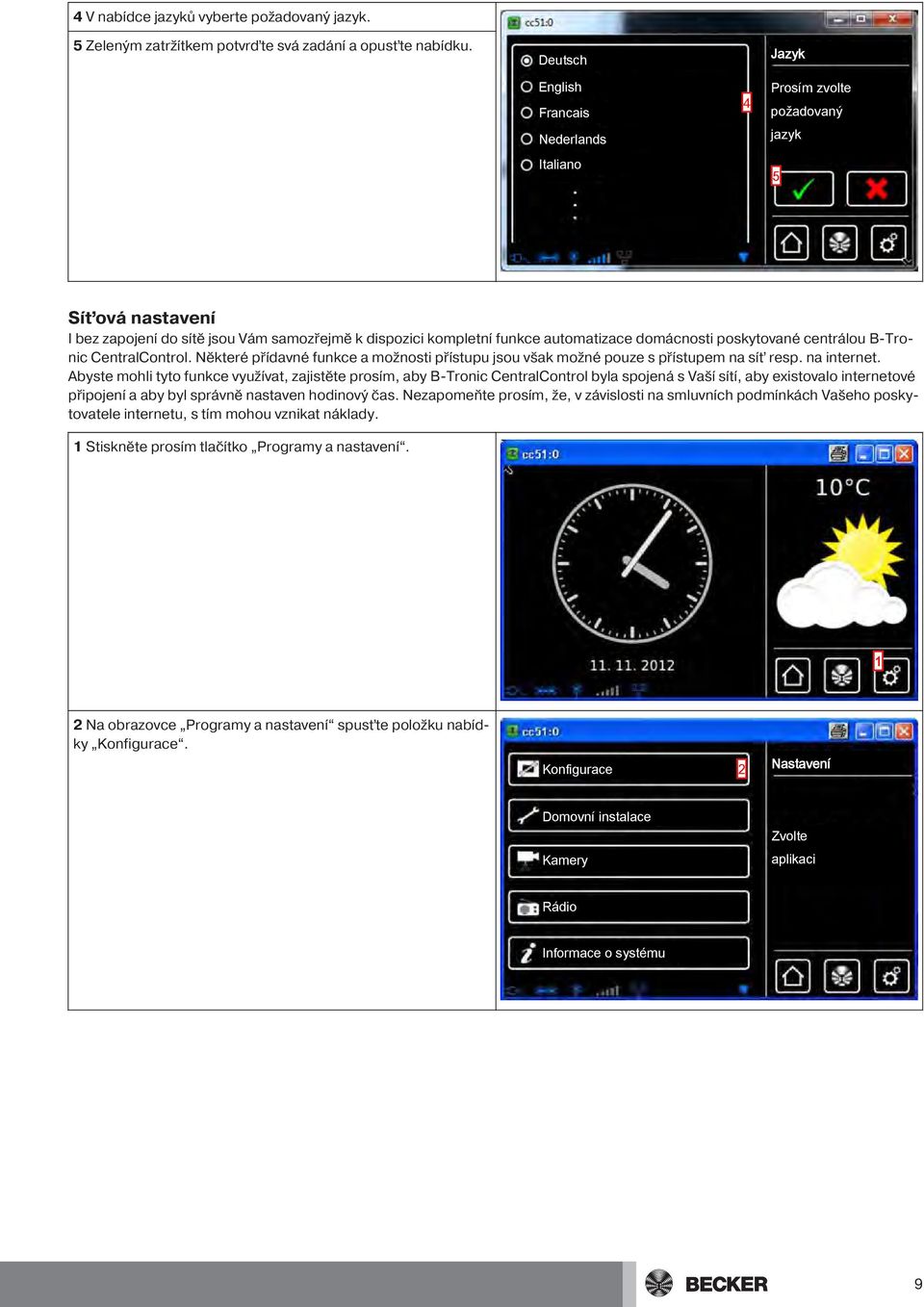 poskytované centrálou B-Tronic CentralControl. Některé přídavné funkce a možnosti přístupu jsou však možné pouze s přístupem na síť resp. na internet.