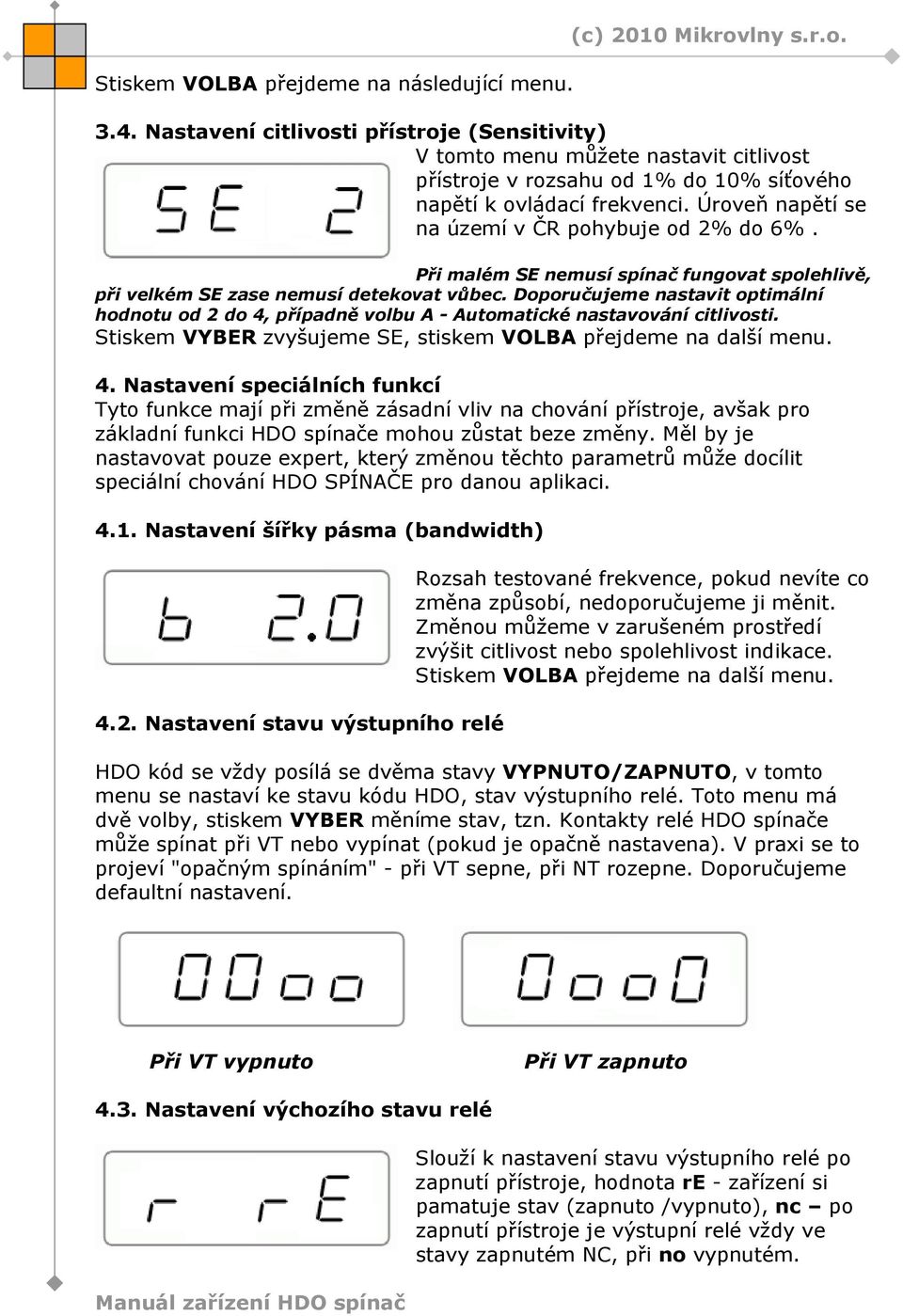 Úroveň napětí se na území v ČR pohybuje od 2% do 6%. Při malém SE nemusí spínač fungovat spolehlivě, při velkém SE zase nemusí detekovat vůbec.