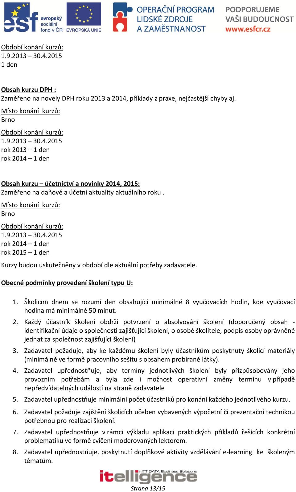 Obecné podmínky provedení školení typu U: 1. Školicím dnem se rozumí den obsahující minimálně 8 vyučovacích hodin, kde vyučovací hodina má minimálně 50 minut. 2.