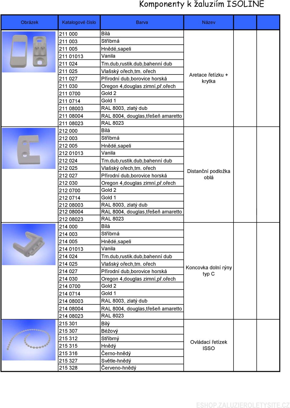 ořech 211 0700 Gold 2 211 0714 Gold 1 211 08003 RAL 8003, zlatý dub 211 08004 RAL 8004, douglas,třešeň amaretto 211 08023 RAL 8023 212 000 Bílá 212 003 Stříbrná 212 005 Hnědé,sapeli 212 01013 Vanila