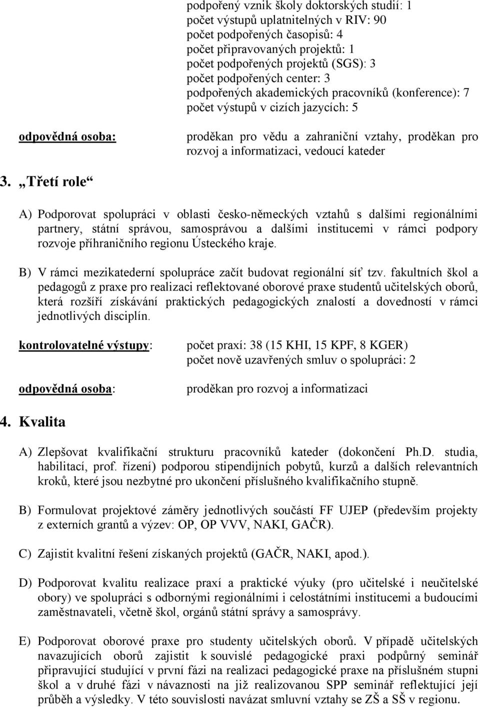 Třetí role A) Podporovat spolupráci v oblasti česko-německých vztahů s dalšími regionálními partnery, státní správou, samosprávou a dalšími institucemi v rámci podpory rozvoje příhraničního regionu