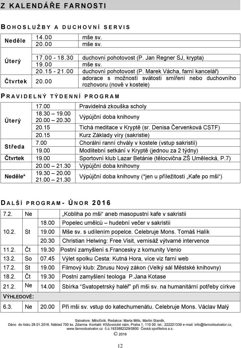 00 Pravidelná zkouška scholy 18.30 19.00 Úterý 20.00 20.30 Výpůjční doba knihovny 20.15 Tichá meditace v Kryptě (sr. Denisa Červenková CSTF) 20.15 Kurz Základy víry (sakristie) Středa 7.