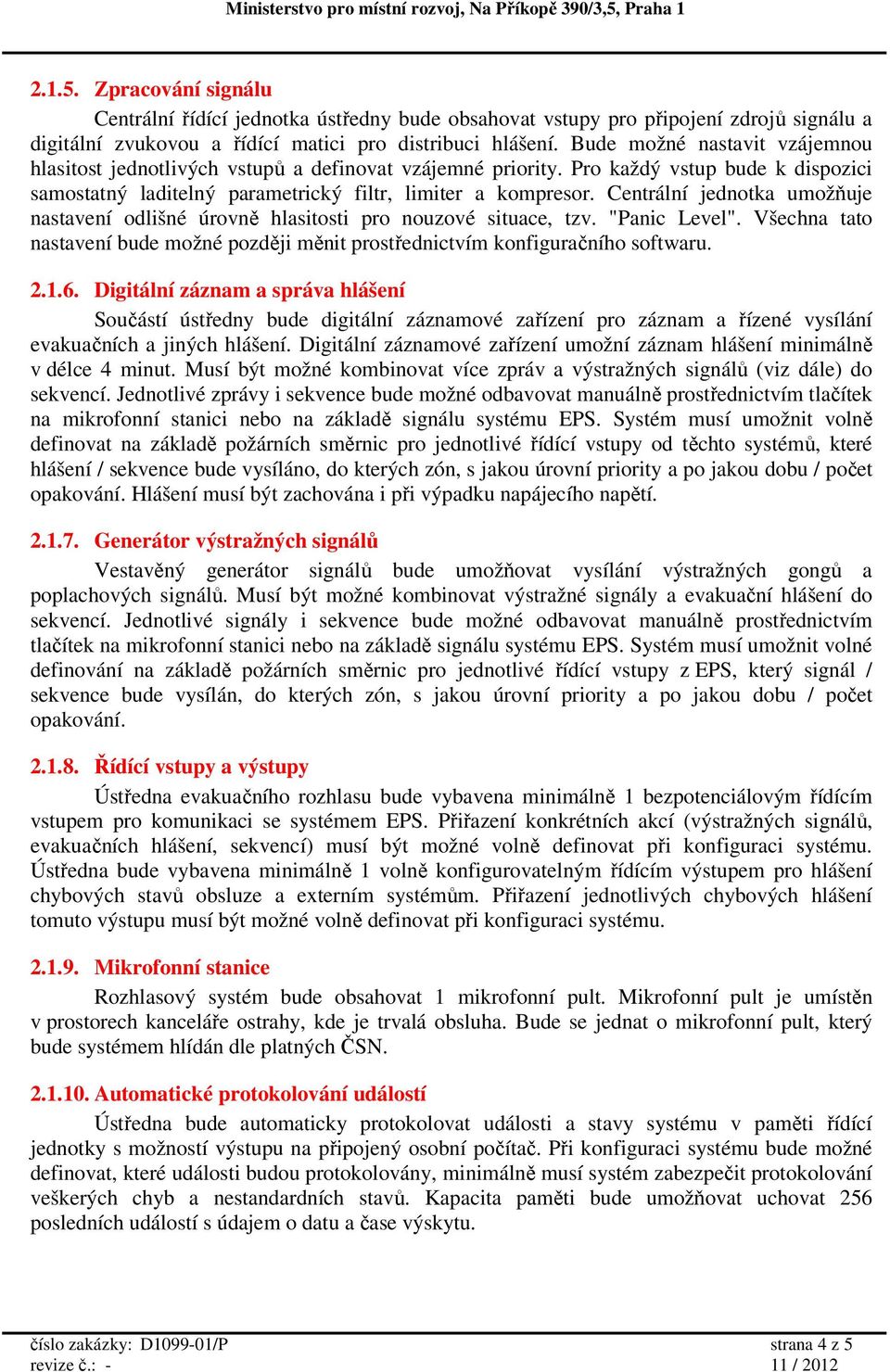 Centrální jednotka umožňuje nastavení odlišné úrovně hlasitosti pro nouzové situace, tzv. "Panic Level". Všechna tato nastavení bude možné později měnit prostřednictvím konfiguračního softwaru. 2.1.6.