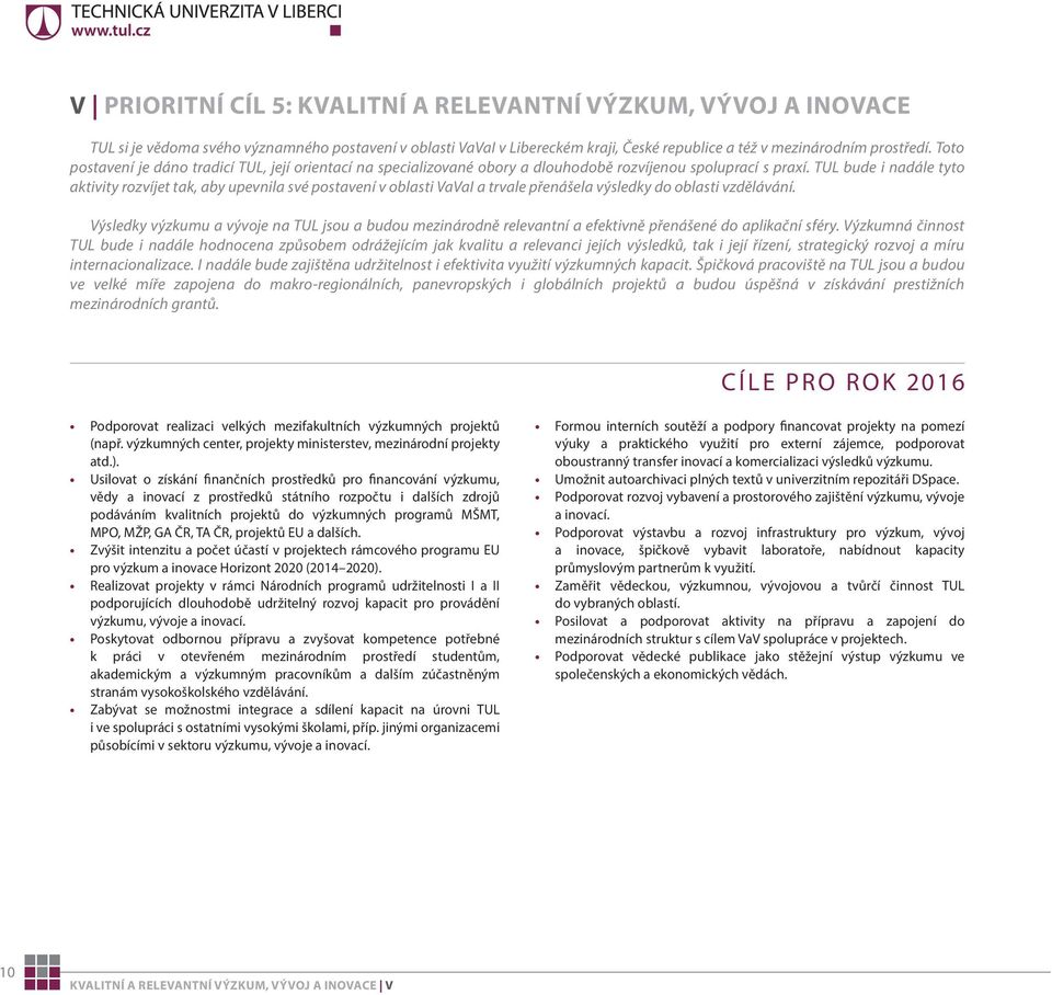 TUL bude i nadále tyto aktivity rozvíjet tak, aby upevnila své postavení v oblasti VaVaI a trvale přenášela výsledky do oblasti vzdělávání.