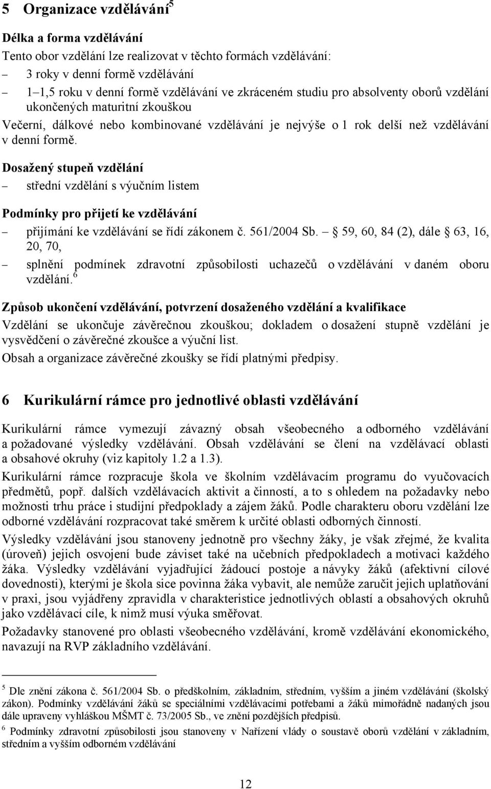 Dosažený stupeň vzdělání střední vzdělání s výučním listem Podmínky pro přijetí ke vzdělávání přijímání ke vzdělávání se řídí zákonem č. 561/2004 Sb.