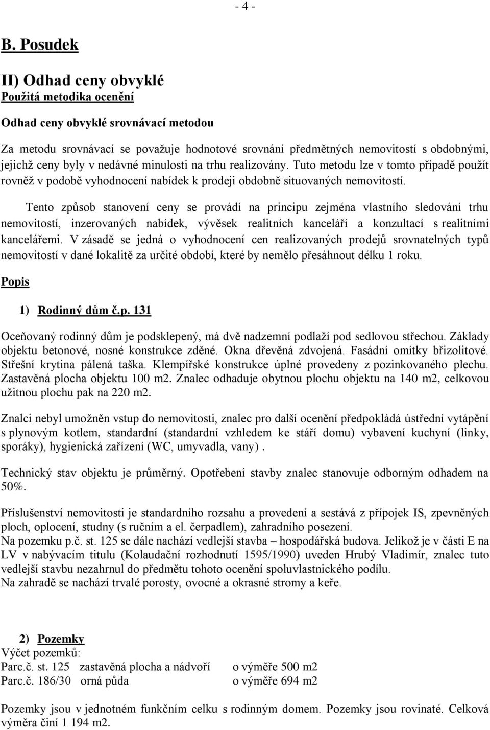 byly v nedávné minulosti na trhu realizovány. Tuto metodu lze v tomto případě použít rovněž v podobě vyhodnocení nabídek k prodeji obdobně situovaných nemovitostí.