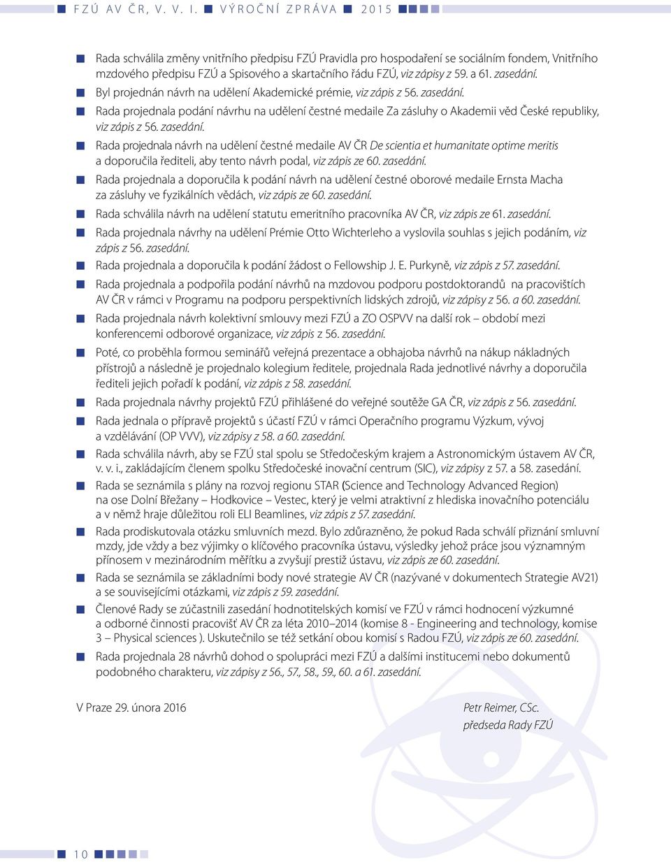 Rada projednala podání návrhu na udělení čestné medaile Za zásluhy o Akademii věd České republiky, viz zápis z 56. zasedání.