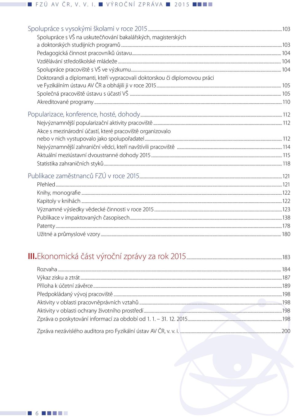 .. 104 Doktorandi a diplomanti, kteří vypracovali doktorskou či diplomovou práci ve Fyzikálním ústavu AV ČR a obhájili ji v roce 2015... 105 Společná pracoviště ústavu s účastí VŠ.