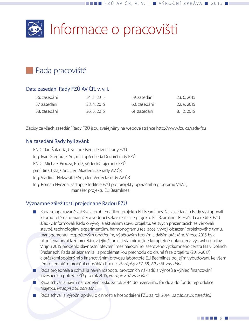 Ivan Gregora, CSc., místopředseda Dozorčí rady FZÚ RNDr. Michael Prouza, Ph.D., vědecký tajemník FZÚ prof. Jiří Chýla, CSc., člen Akademické rady AV ČR Ing. Vladimír Nekvasil, DrSc.