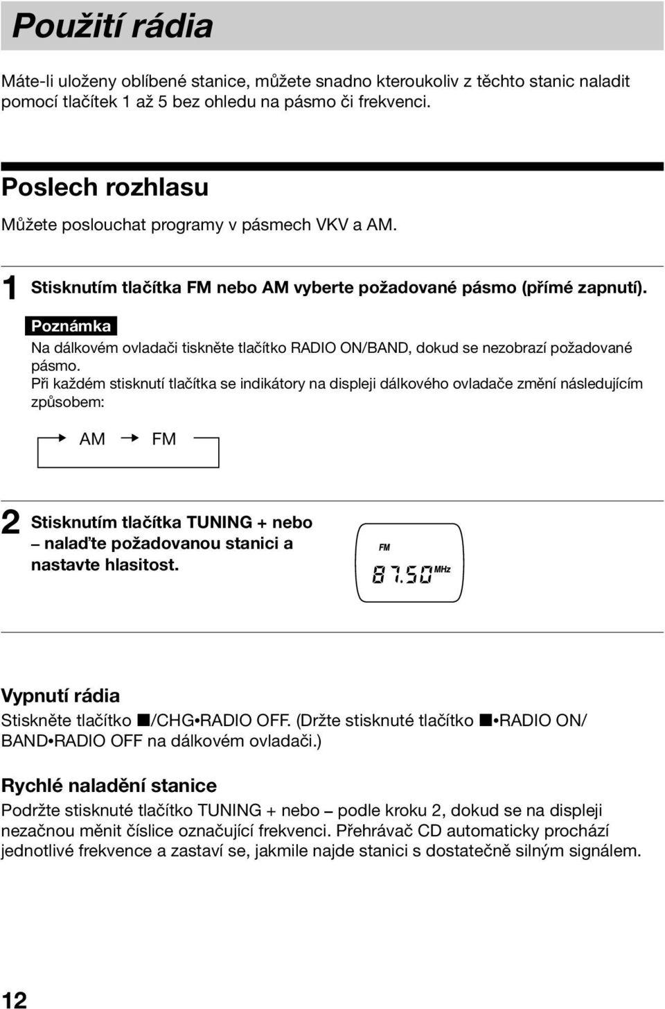 Poznámka Na dálkovém ovladači tiskněte tlačítko RADIO ON/BAND, dokud se nezobrazí požadované pásmo.