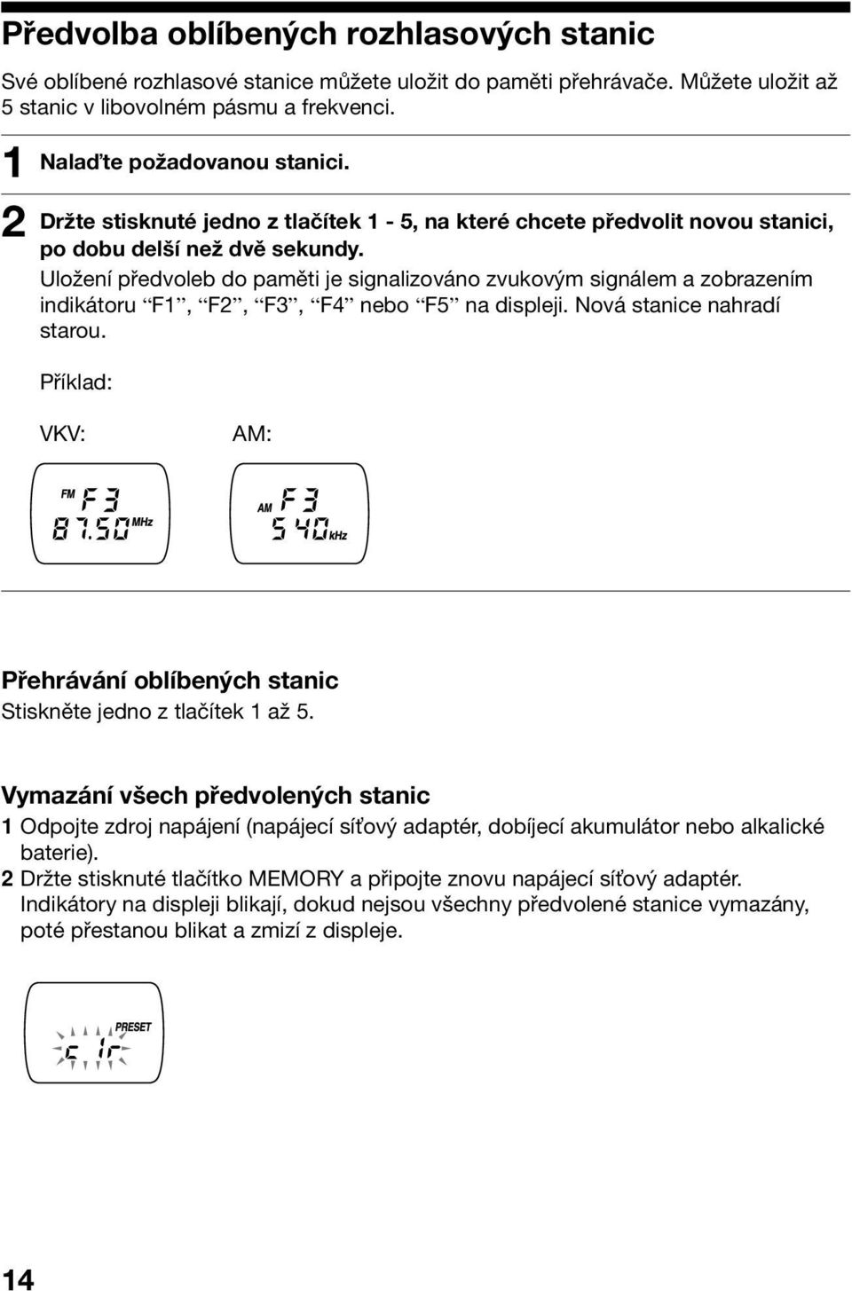 Uložení předvoleb do paměti je signalizováno zvukovým signálem a zobrazením indikátoru F1, F2, F3, F4 nebo F5 na displeji. Nová stanice nahradí starou.