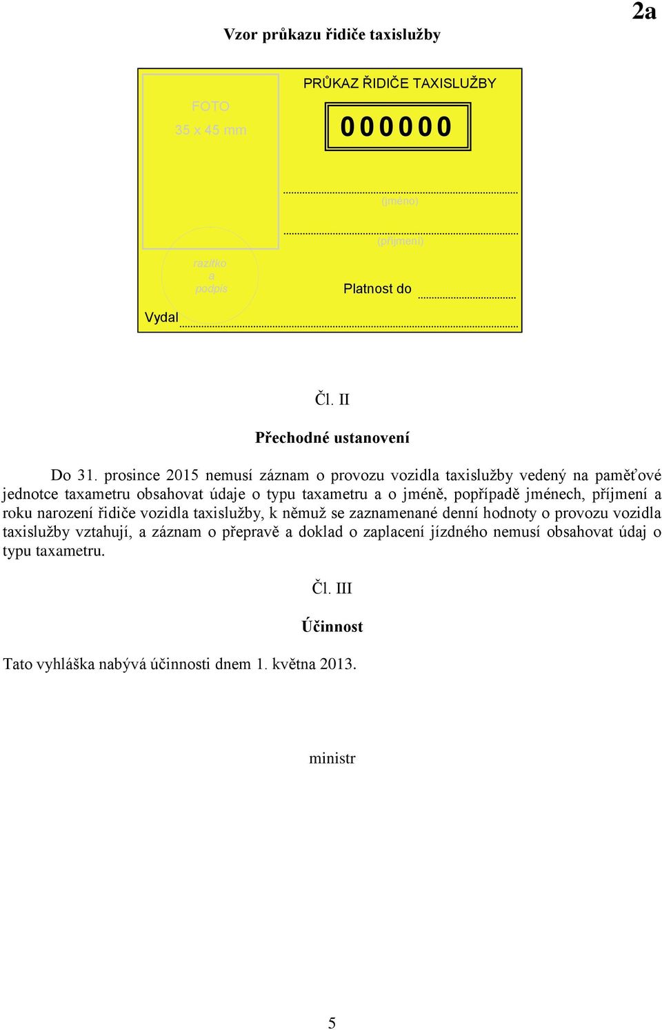 prosince 2015 nemusí záznam o provozu vozidla taxislužby vedený na paměťové jednotce taxametru obsahovat údaje o typu taxametru a o jméně, popřípadě jménech,