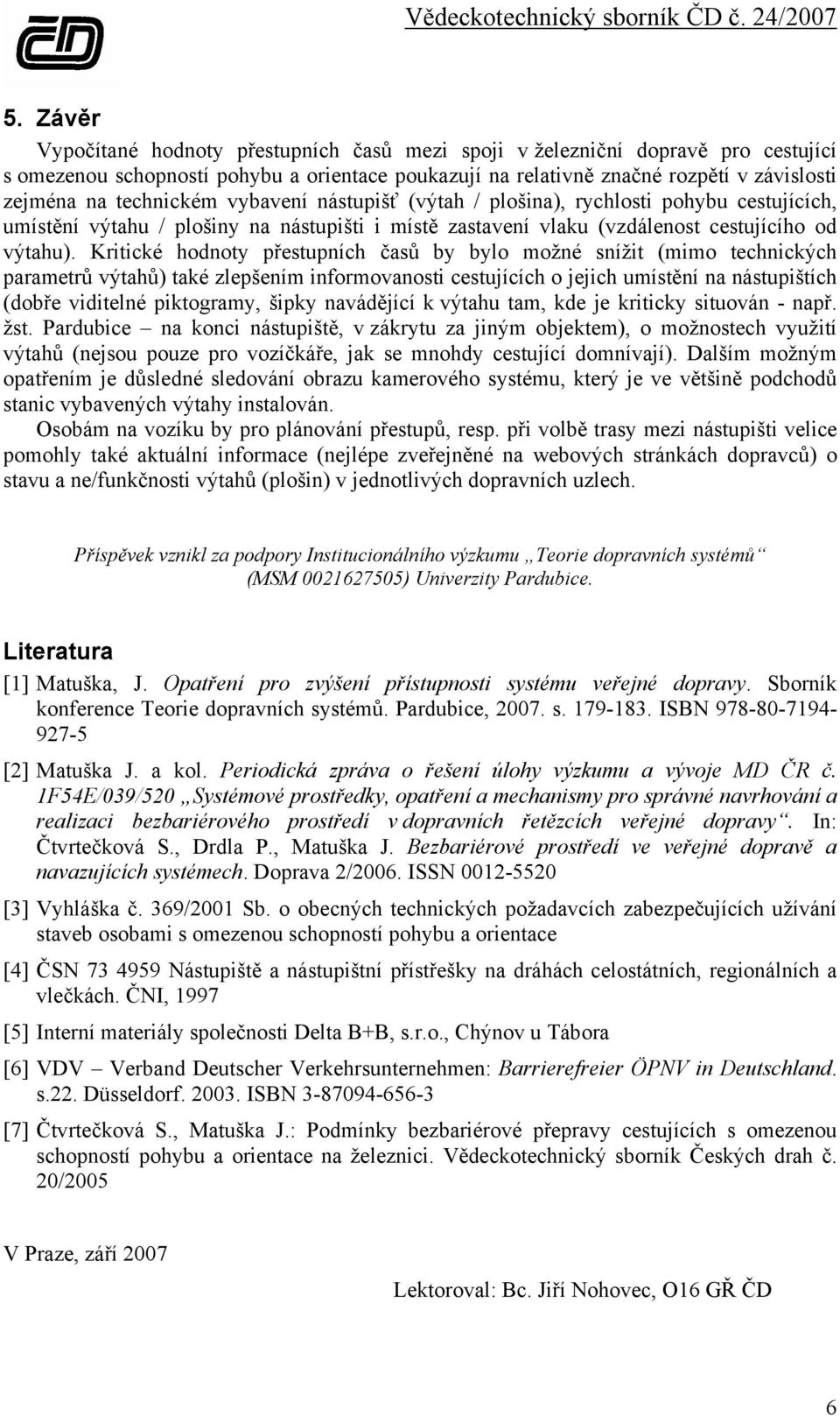 Kritické hodnoty přestupních časů by bylo možné snížit (mimo technických parametrů výtahů) také zlepšením informovanosti cestujících o jejich umístění na nástupištích (dobře viditelné piktogramy,