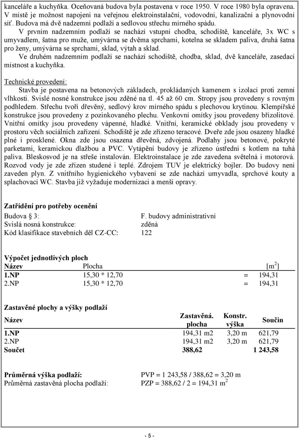 V prvním nadzemním podlaží se nachází vstupní chodba, schodiště, kanceláře, 3x WC s umyvadlem, šatna pro muže, umývárna se dvěma sprchami, kotelna se skladem paliva, druhá šatna pro ženy, umývárna se