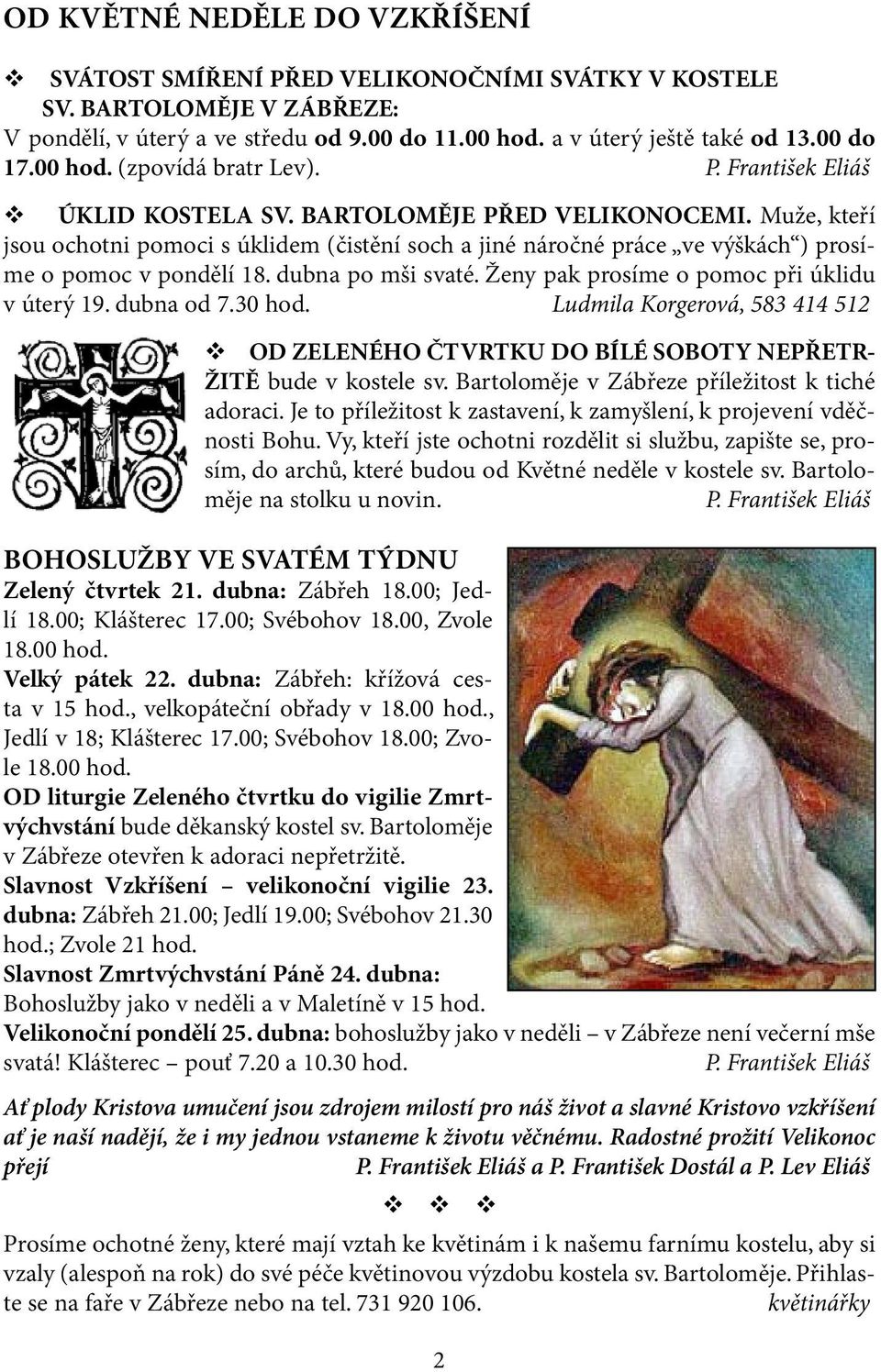 Muže, kteří jsou ochotni pomoci s úklidem (čistění soch a jiné náročné práce ve výškách ) prosíme o pomoc v pondělí 18. dubna po mši svaté. Ženy pak prosíme o pomoc při úklidu v úterý 19. dubna od 7.