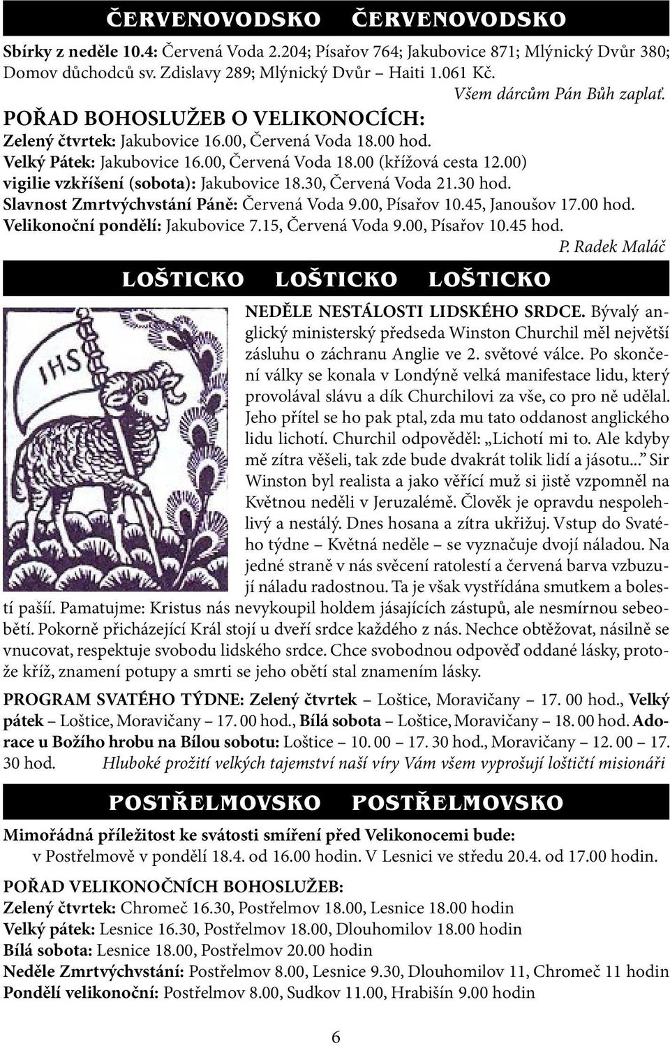 00) vigilie vzkříšení (sobota): Jakubovice 18.30, Červená Voda 21.30 hod. Slavnost Zmrtvýchvstání Páně: Červená Voda 9.00, Písařov 10.45, Janoušov 17.00 hod. Velikonoční pondělí: Jakubovice 7.