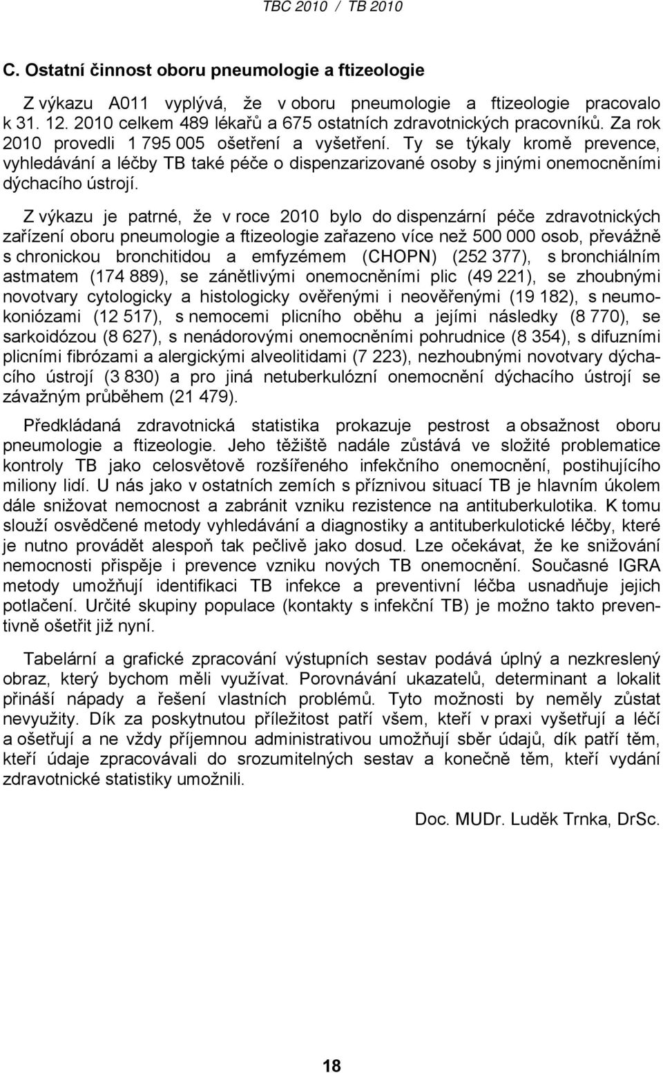 Z výkazu je patrné, že v roce 2010 bylo do dispenzární péče zdravotnických zařízení oboru pneumologie a ftizeologie zařazeno více než 500 000 osob, převážně s chronickou bronchitidou a emfyzémem