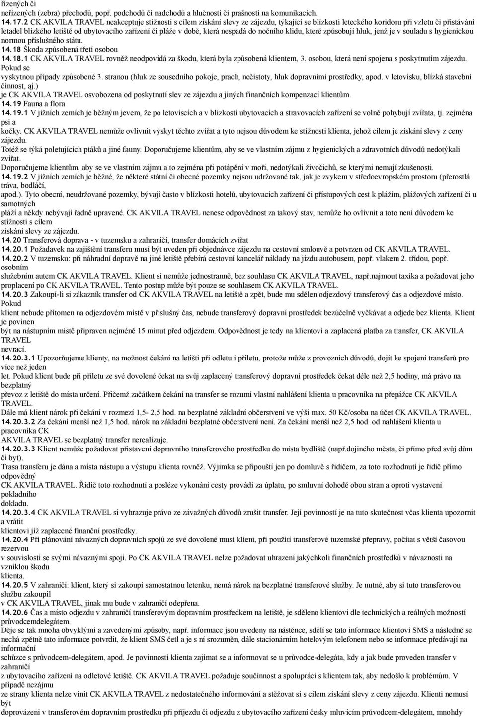 která nespadá do nočního klidu, které způsobují hluk, jenž je v souladu s hygienickou normou příslušného státu. 14.18 Škoda způsobená třetí osobou 14.18.1 CK TRAVEL rovněž neodpovídá za škodu, která byla způsobená klientem, 3.