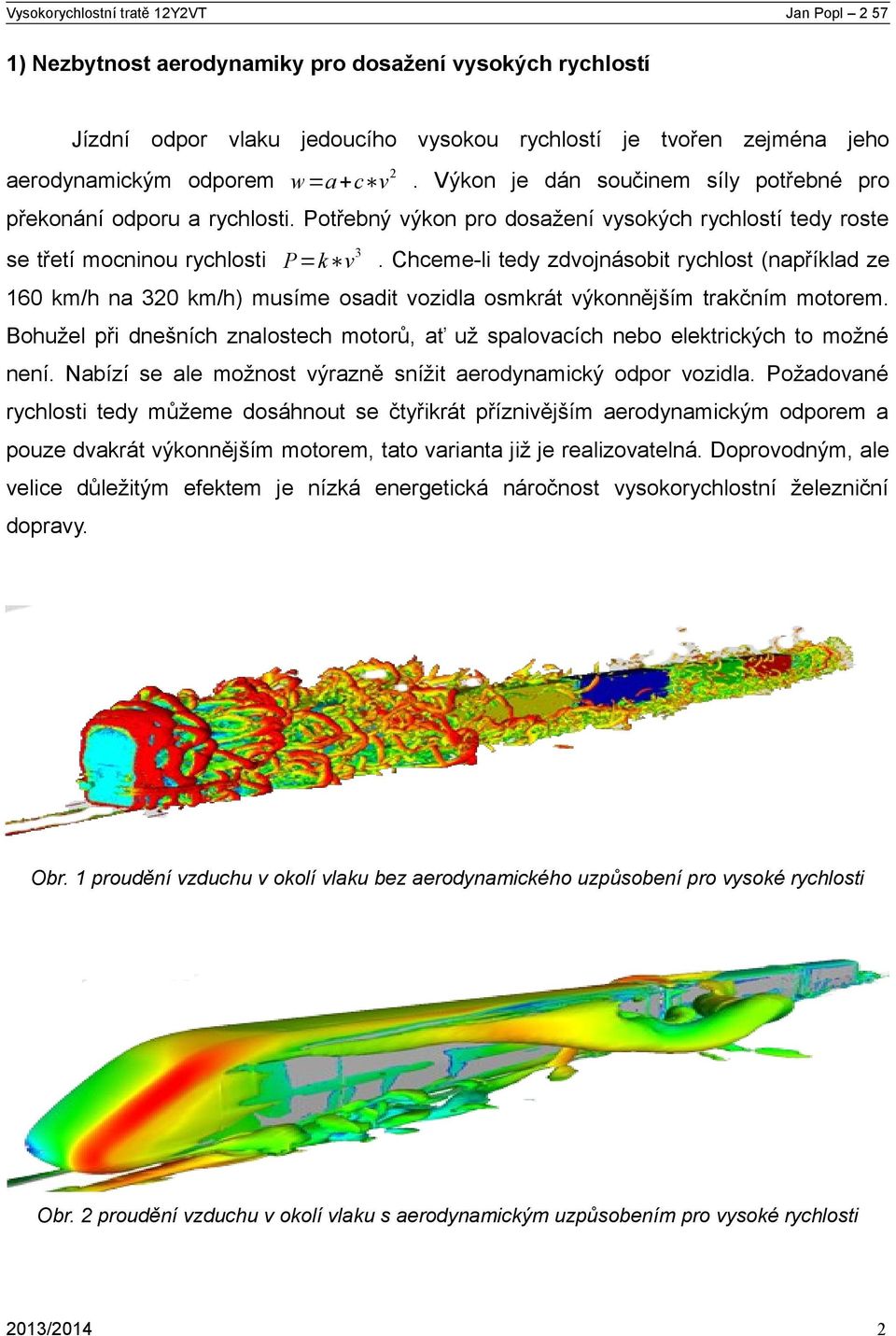 Chceme-li tedy zdvojnásobit rychlost (například ze 160 km/h na 320 km/h) musíme osadit vozidla osmkrát výkonnějším trakčním motorem.