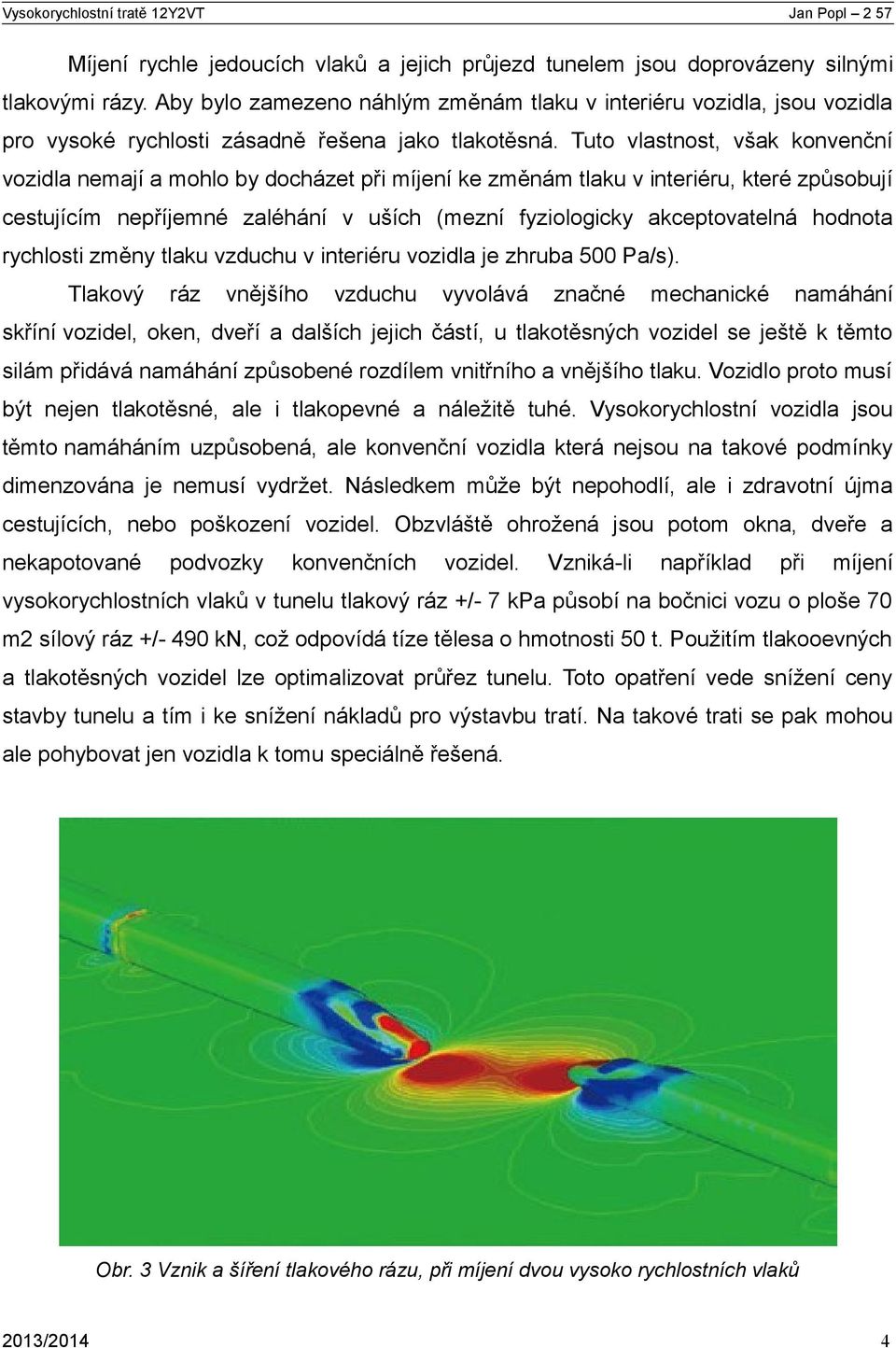 Tuto vlastnost, však konvenční vozidla nemají a mohlo by docházet při míjení ke změnám tlaku v interiéru, které způsobují cestujícím nepříjemné zaléhání v uších (mezní fyziologicky akceptovatelná