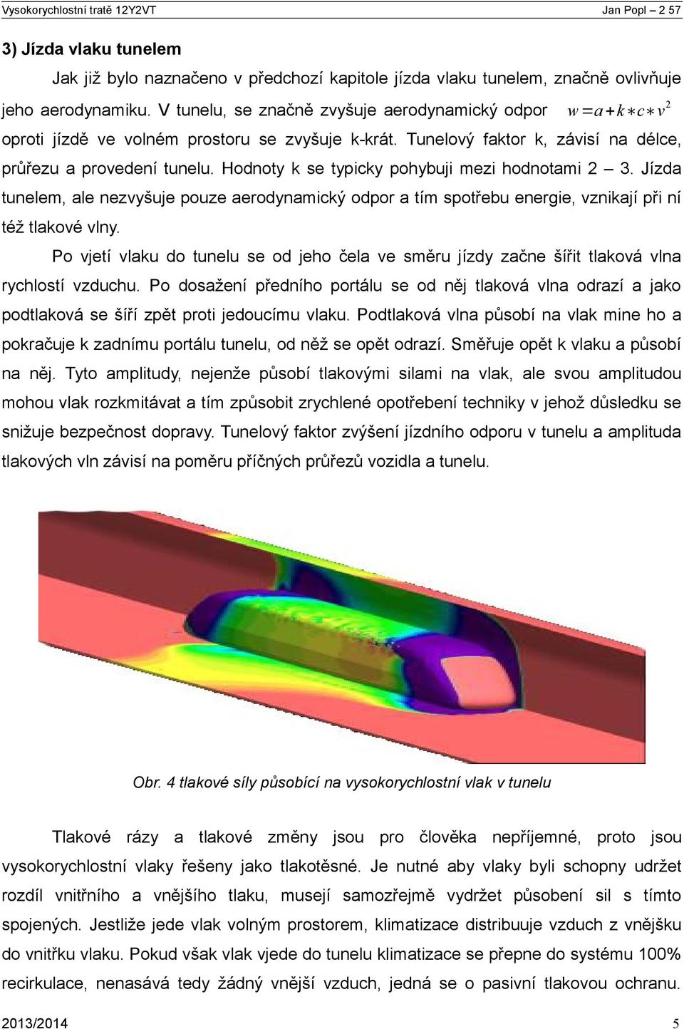 Hodnoty k se typicky pohybuji mezi hodnotami 2 3. Jízda tunelem, ale nezvyšuje pouze aerodynamický odpor a tím spotřebu energie, vznikají při ní též tlakové vlny.