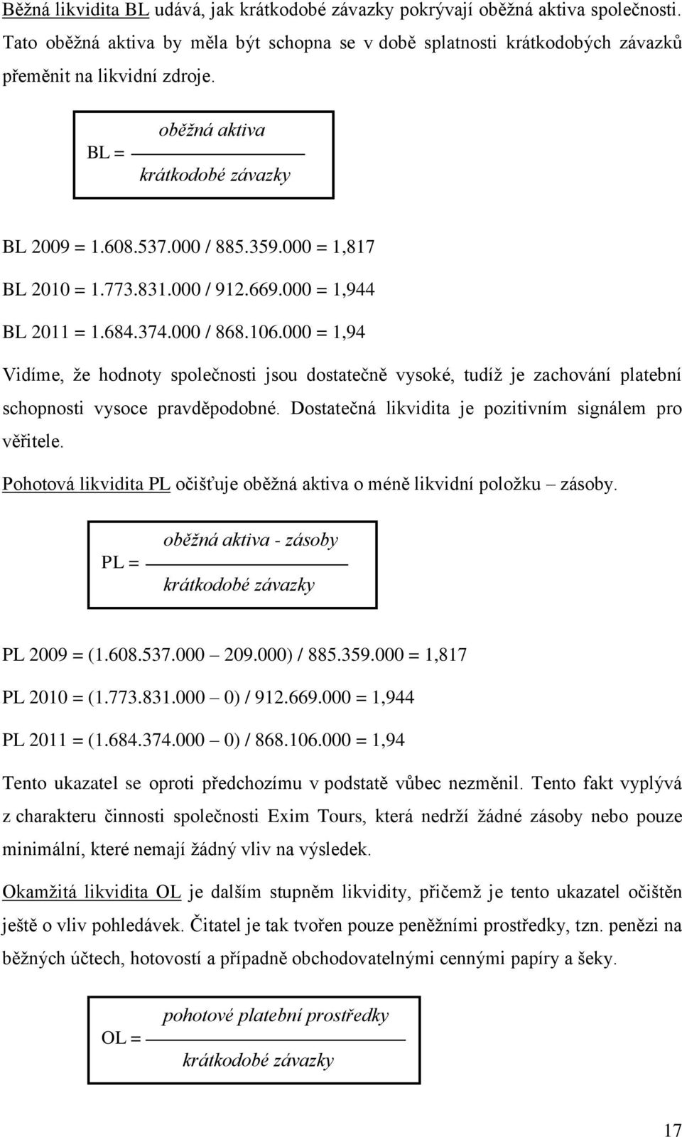 000 = 1,94 Vidíme, že hodnoty společnosti jsou dostatečně vysoké, tudíž je zachování platební schopnosti vysoce pravděpodobné. Dostatečná likvidita je pozitivním signálem pro věřitele.