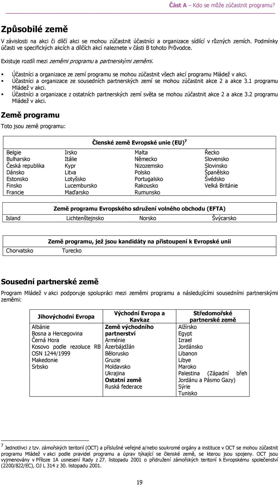 Účastníci a organizace ze zemí programu se mohou zúčastnit všech akcí programu Mládež v akci. Účastníci a organizace ze sousedních partnerských zemí se mohou zúčastnit akce 2 a akce 3.