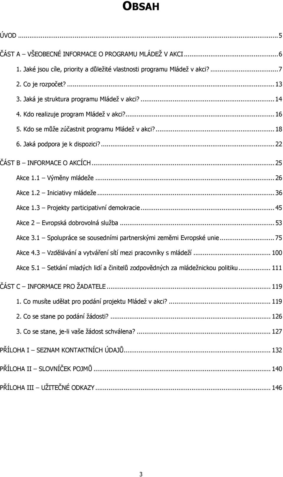 ... 22 ČÁST B INFORMACE O AKCÍCH... 25 Akce 1.1 Výměny mládeže... 26 Akce 1.2 Iniciativy mládeže... 36 Akce 1.3 Projekty participativní demokracie... 45 Akce 2 Evropská dobrovolná služba... 53 Akce 3.